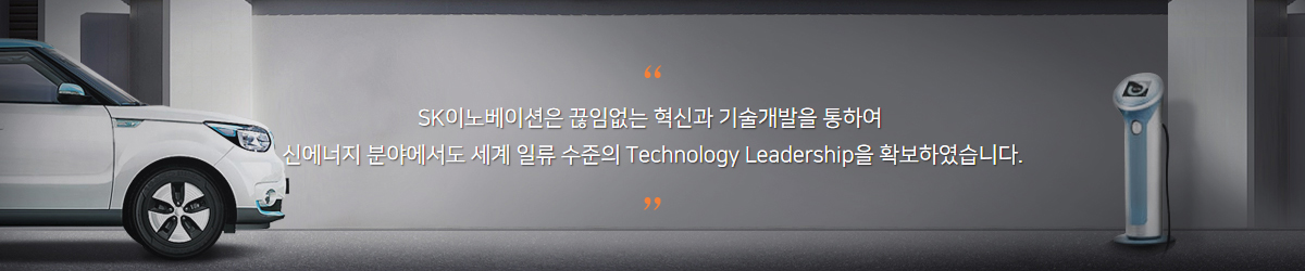 SK이노베이션은 끊임없는 혁신과 기술개발을 통하여 신에너지 분야에서도 세계 일류 수준의 Technology Leadership을 확보하였습니다.