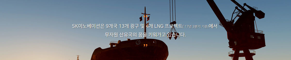 SK이노베이션은 9개국 13개 광구 및 4개 LNG 프로젝트('17년 3분기 기준')에서 무자원 산유국의 꿈을 키워가고 있습니다.