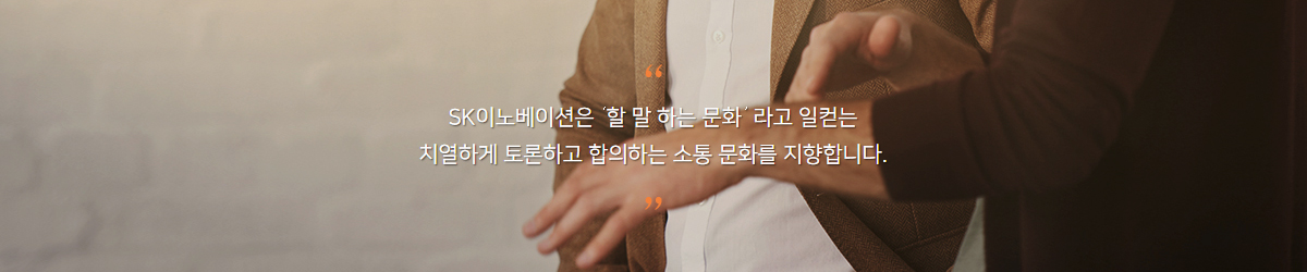 SK이노베이션은 '할 말 하는 문화' 라고 일컫는 치열하게 토론하고 합의하는 소통 문화를 지향합니다.